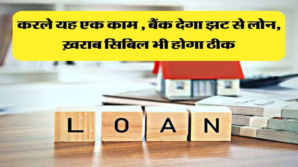 करले यह एक काम , बैंक देगा झट से लोन, &nbsp;ख़राब सिबिल भी होगा ठीक