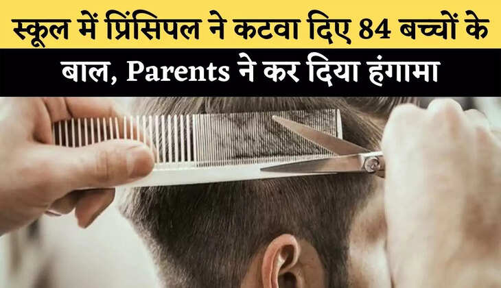 स्कूल में प्रिंसिपल ने कटवा दिए 84 बच्चों के बाल, Parents ने कर दिया हंगामा