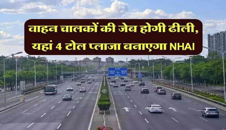 Toll Plaza : वाहन चालकों की जेब होगी ढीली, यहां 4 टोल प्लाजा बनाएगा NHAI, खर्च किए जाएंगे 4,500 करोड़ रुपये