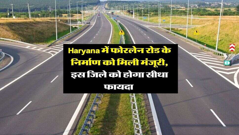 Haryana में फोरलेन रोड के निर्माण को मिली मंजूरी, इस जिले को होगा सीधा फायदा&nbsp;