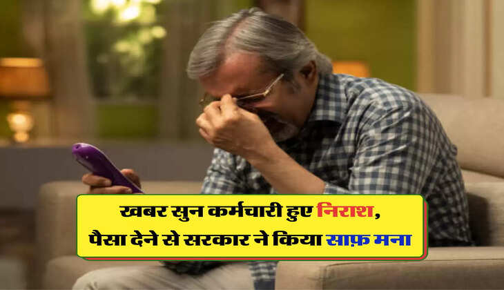 खबर सुन कर्मचारी हुए निराश, पैसा देने से सरकार ने किया साफ़ मना 