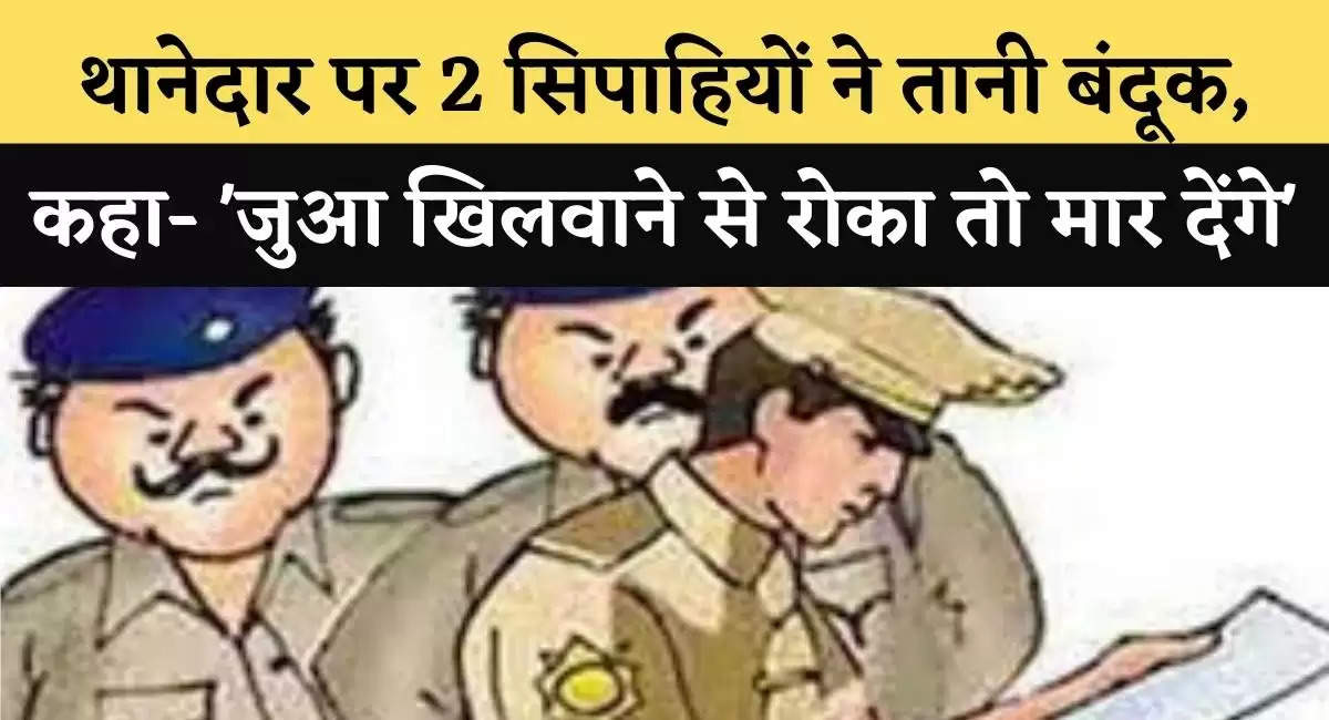 थानेदार पर 2 सिपाहियों ने तानी बंदूक, कहा- 'जुआ खिलवाने से रोका तो मार देंगे'