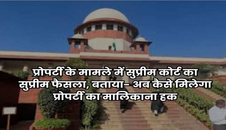 Supreme Court : प्रोपर्टी के मामले में सुप्रीम कोर्ट का सुप्रीम फैसला, बताया- अब कैसे मिलेगा प्रोपर्टी का मालिकाना हक