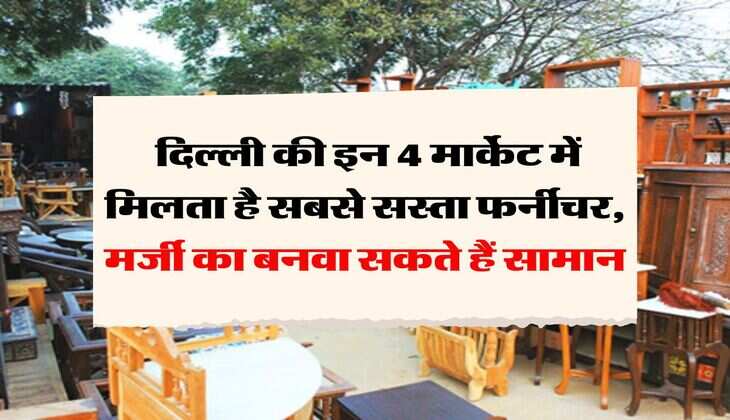 Delhi Cheapest Furniture Market : दिल्ली की इन 4 मार्केट में मिलता है सबसे सस्ता फर्नीचर, मर्जी का बनवा सकते हैं सामान