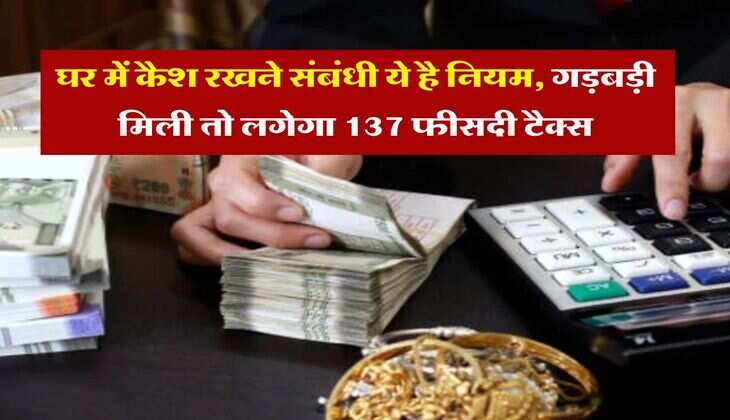 Income Tax :  घर में कैश रखने संबंधी ये है नियम, गड़बड़ी मिली तो लगेगा 137 फीसदी टैक्स