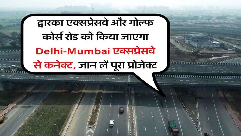 द्वारका एक्सप्रेसवे और गोल्फ कोर्स रोड को किया जाएगा Delhi-Mumbai एक्सप्रेसवे से कनेक्ट, जान लें पूरा प्रोजेक्ट