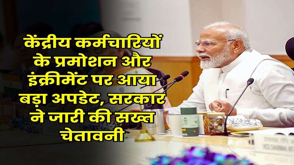 7th Pay Commission : केंद्रीय कर्मचारियों के प्रमोशन और इंक्रीमेंट पर आया बड़ा अपडेट, सरकार ने जारी की सख्त चेतावनी