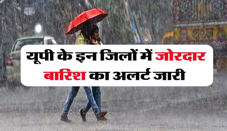up ka mausam : यूपी के इन जिलों में जोरदार बारिश का अलर्ट जारी