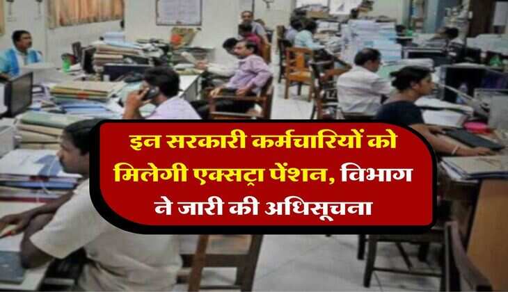 7th pay commission : इन सरकारी कर्मचारियों को मिलेगी एक्सट्रा पेंशन, विभाग ने जारी की अधिसूचना