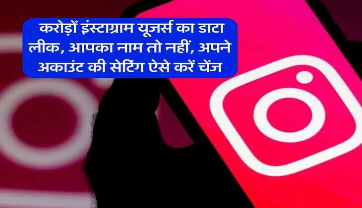 instagram data breach : करोड़ों इंस्टाग्राम यूजर्स का डाटा लीक, आपका नाम तो नहीं, अपने अकाउंट की सेटिंग ऐसे करें चेंज