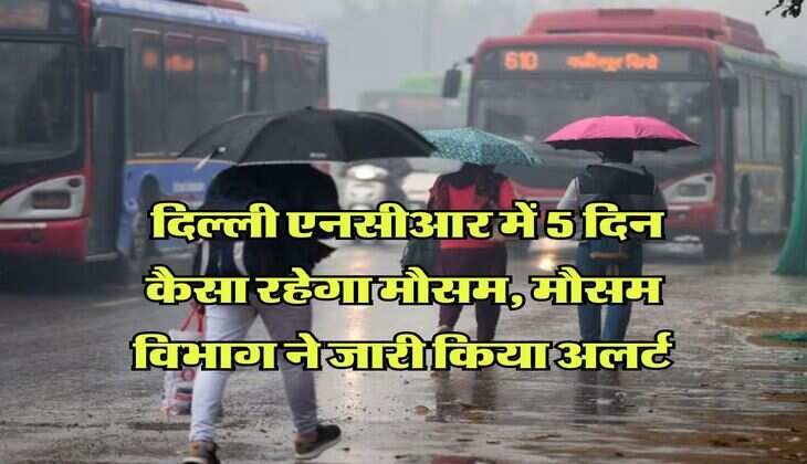 Delhi NCR Weather : दिल्ली एनसीआर में 5 दिन कैसा रहेगा मौसम, मौसम विभाग ने जारी किया अलर्ट 