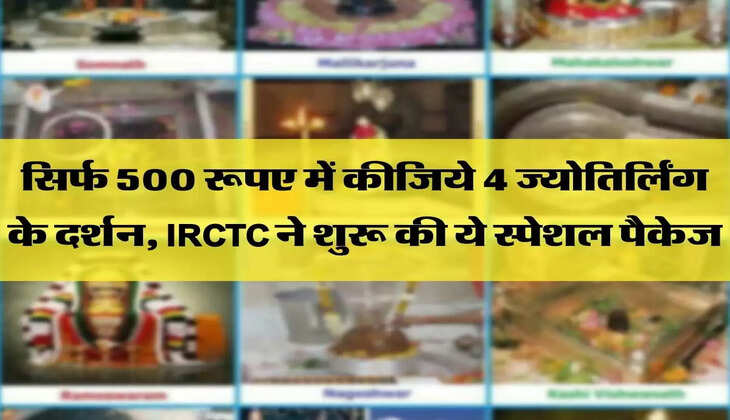 सिर्फ 500 रूपए में कीजिये 4 ज्योतिर्लिंग के दर्शन, IRCTC ने शुरू की ये स्पेशल पैकेज 