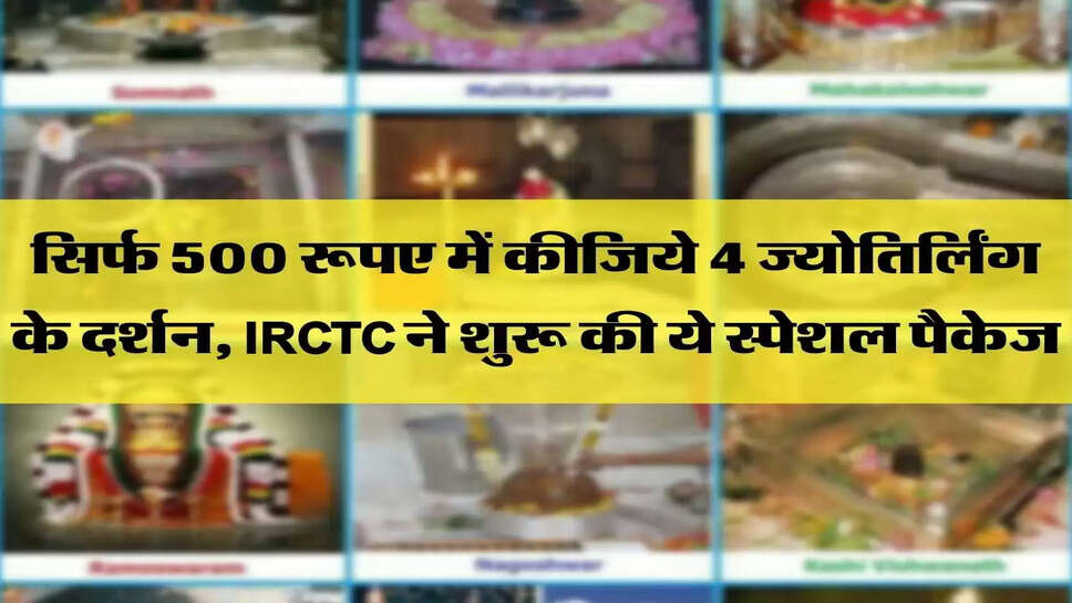 सिर्फ 500 रूपए में कीजिये 4 ज्योतिर्लिंग के दर्शन, IRCTC ने शुरू की ये स्पेशल पैकेज&nbsp;