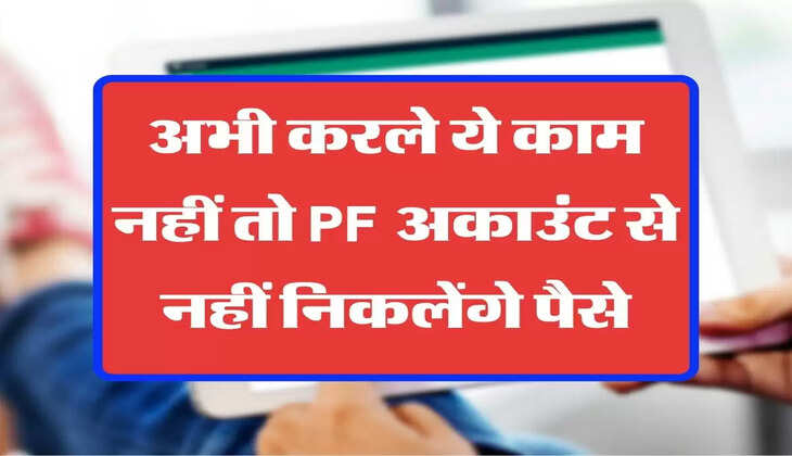 अभी करले ये काम नहीं तो PF अकाउंट से नहीं निकलेंगे पैसे