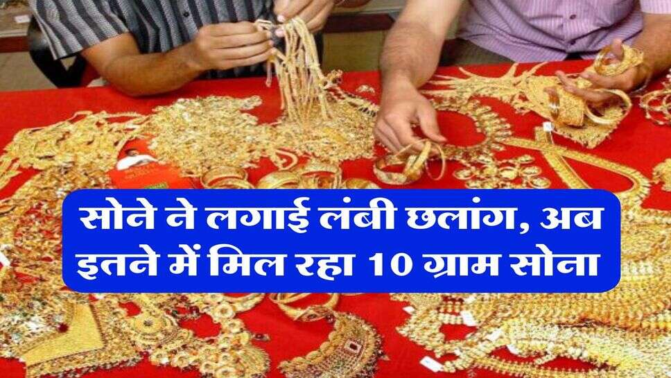 Gold Rate : सोने ने लगाई लंबी छलांग, अब इतने में मिल रहा 10 ग्राम सोना&nbsp;