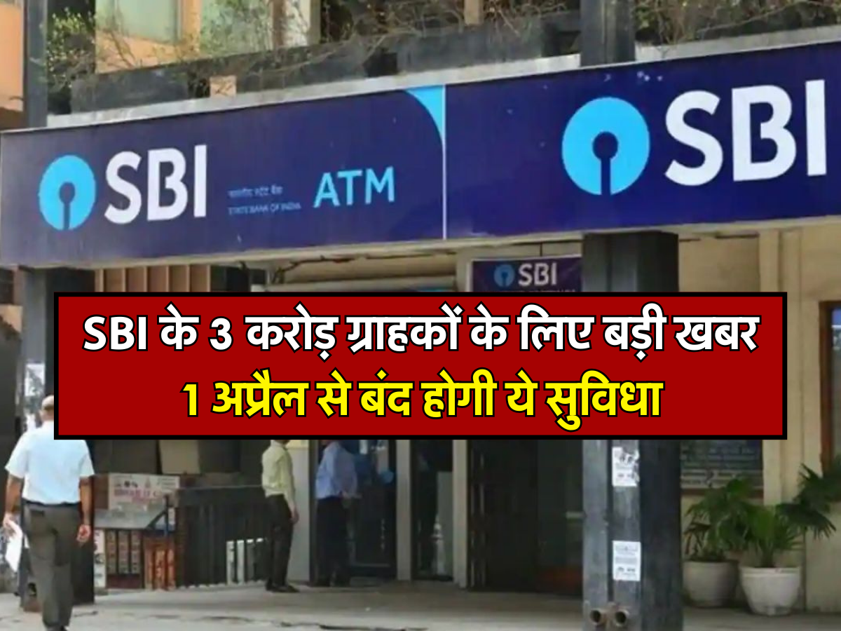 SBI के 3 करोड़ ग्राहकों के लिए बड़ी खबर, 1 अप्रैल से बंद होगी ये सुविधा 