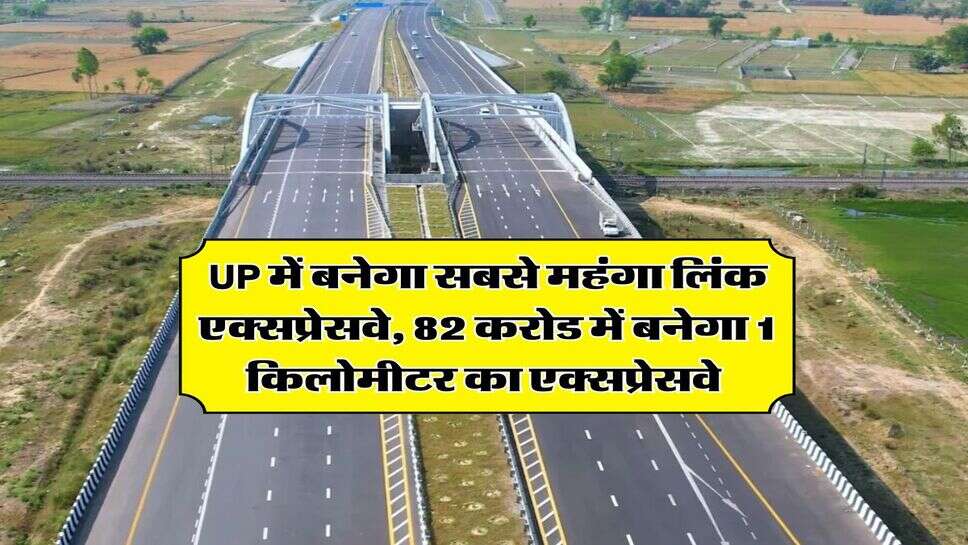 UP में बनेगा सबसे महंगा लिंक एक्सप्रेसवे, 82 करोड में बनेगा 1 किलोमीटर का एक्सप्रेसवे&nbsp;
