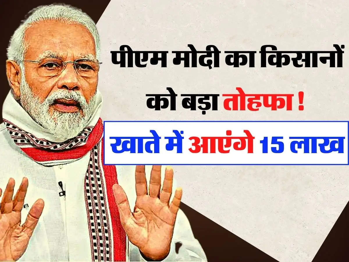 PM Kisan Yojana: पीएम मोदी का किसानों को बड़ा तोहफा! खाते में आएंगे 15 लाख  