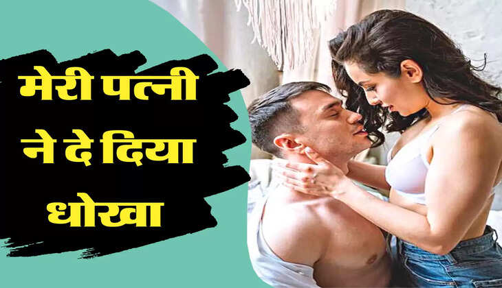 मेरी पत्नी ने दे दिया धोखा 