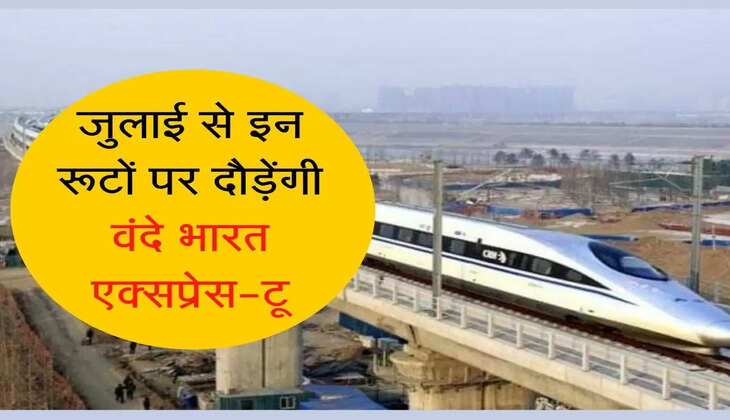 Vande Bharat Express Route in India  जुलाई से इन रूटों पर दौड़ेंगी वंदे भारत एक्सप्रेस-टू, मिलेगी लग्जरी सुविधाएं