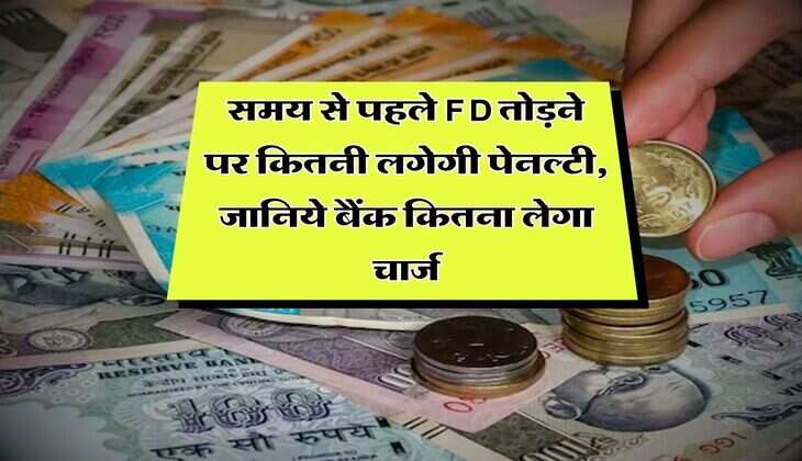 Fixed Deposit Charge : &nbsp;समय से पहले FD तोड़ने पर कितनी लगेगी पेनल्टी, जानिये बैंक कितना लेगा चार्ज