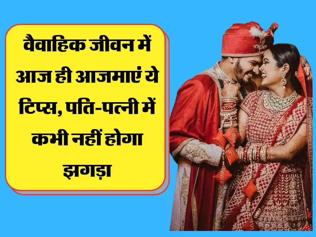 वैवाहिक जीवन में आज ही आजमाएं ये टिप्स, पति-पत्नी में कभी नहीं होगा झगड़ा