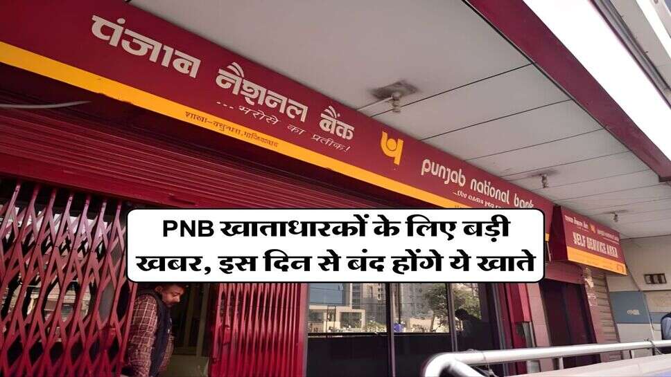 PNB खाताधारकों के लिए बड़ी खबर, इस दिन से बंद होंगे ये खाते