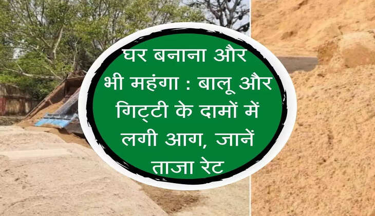 Balu Gitti : घर बनाना और भी महंगा : बालू और गिट्टी के दामों में लगी आग, जानें ताजा रेट
