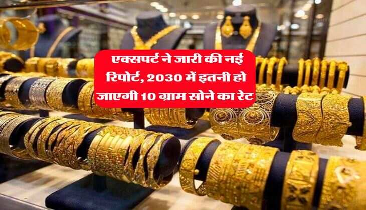 Gold Rate : एक्सपर्ट ने जारी की नई रिपोर्ट, 2030 में इतनी हो जाएगी 10 ग्राम सोने का रेट 