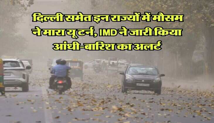 Weather Forecast : दिल्ली समेत इन राज्यों में मौसम ने मारा यू टर्न, IMD ने जारी किया आंधी-बारिश का अलर्ट