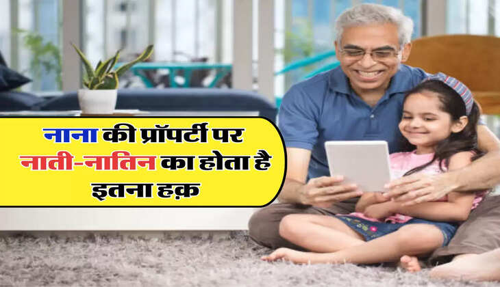 नाना की प्रॉपर्टी पर नाती-नातिन का होता है इतना हक़