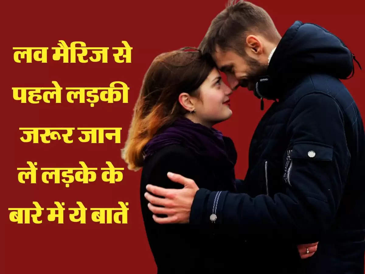 Relationship Tips: लव मैरिज से पहले लड़की जरूर जान लें लड़के के बारे में ये बातें, वरना जिंदगी भर पड़ेगा पछताना 