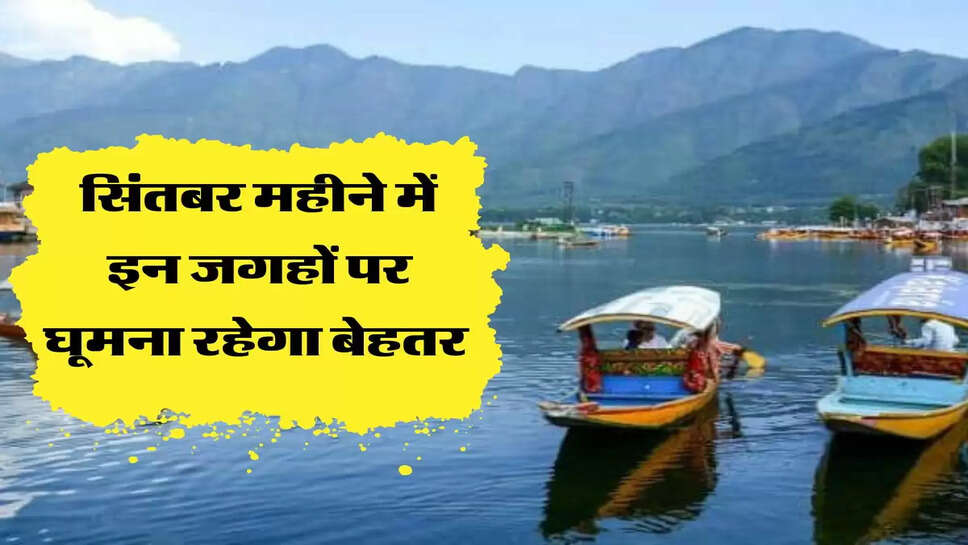 सिंतबर महीने में इन जगहों पर घूमना रहेगा बेहतर&nbsp;