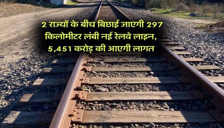 New Railway Line : 2 राज्यों के बीच बिछाई जाएगी 297 किलोमीटर लंबी नई रेलवे लाइन,  5,451 करोड़ की आएगी लागत