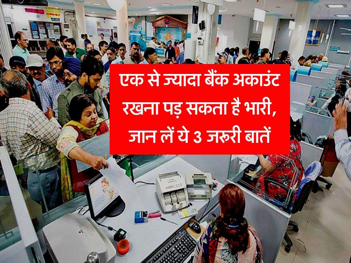 Bank Alert : एक से ज्यादा बैंक अकाउंट रखना पड़ सकता है भारी, जान लें ये 3 जरूरी बातें