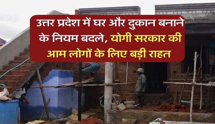 UP NEWS : उत्तर प्रदेश में घर और दुकान बनाने के नियम बदले, योगी सरकार की आम लोगों के लिए बड़ी राहत 