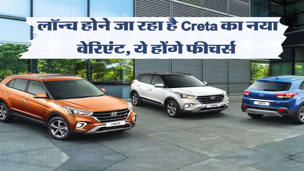 लॉन्च होने जा रहा है Creta का नया वेरिएंट, ये होंगे फीचर्स&nbsp;