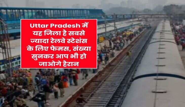 Uttar Pradesh में यह जिला है सबसे ज्यादा रेलवे स्टेशंस के लिए फेमस, संख्या सुनकर आप भी हो जाओगे हैरान
