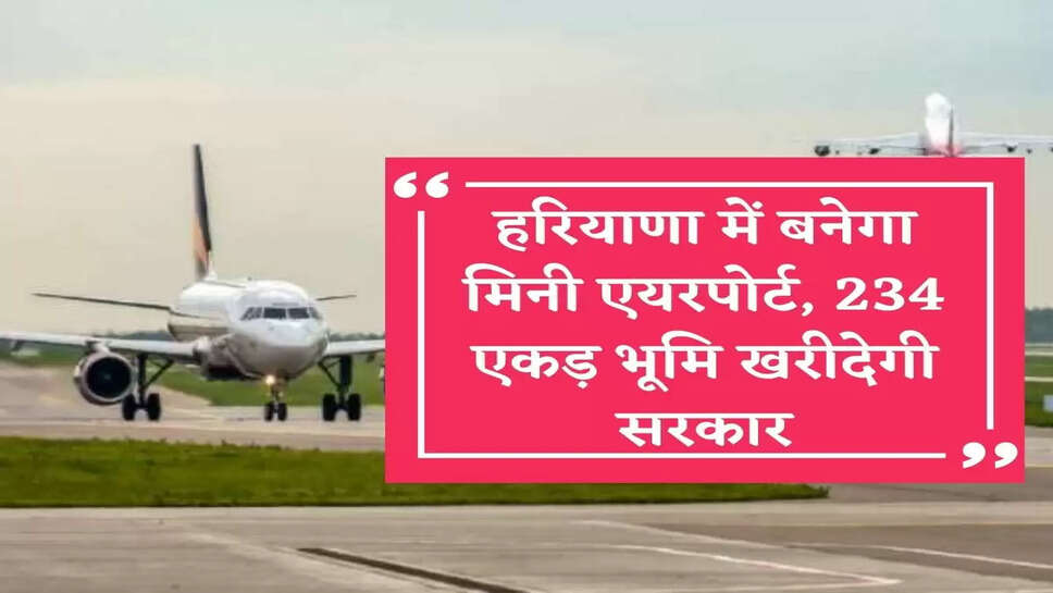 Mini Airport हरियाणा में बनेगा एक और मिनी एयरपोर्ट, 234 एकड़ भूमि खरीदेगी सरकार