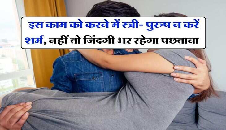 Chanakya Niti : इस काम को करने में स्त्री- पुरुष न करें शर्म, नहीं तो जिंदगी भर रहेगा पछतावा