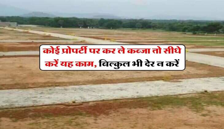 property possession law : कोई प्रोपर्टी पर कर ले कब्जा तो सीधे करें यह काम, बिल्कुल भी देर न करें