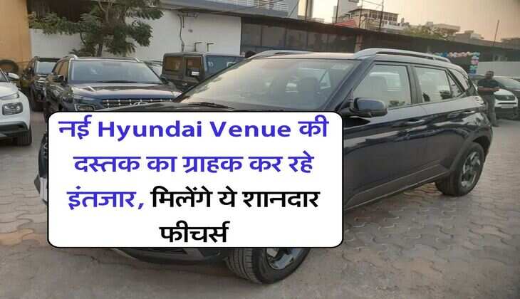 नई Hyundai Venue की दस्तक का ग्राहक कर रहे इंतजार, मिलेंगे ये शानदार फीचर्स