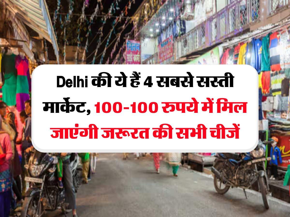 Delhi की ये हैं 4 सबसे सस्ती मार्केट, 100-100 रुपये में मिल जाएंगी जरूरत की सभी चीजें
