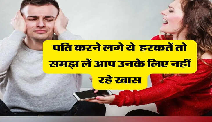 Relationship Problems : पति करने लगे ये 5 हरकतें तो समझ लें आप उनके लिए नहीं रहे खास