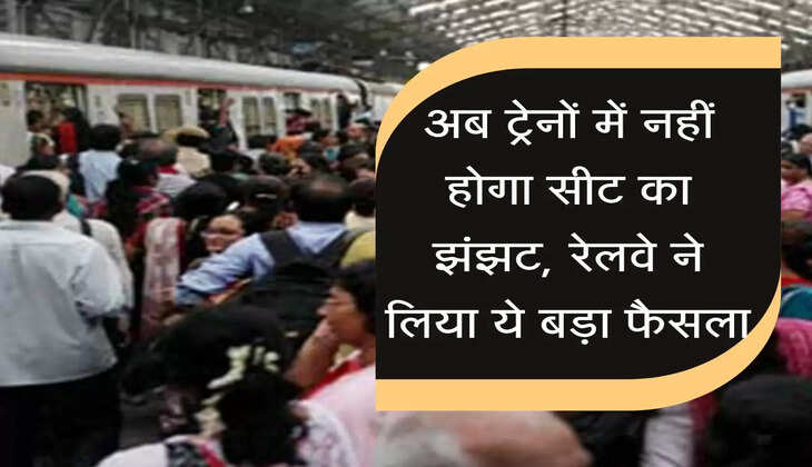 अब ट्रेनों में नहीं होगा सीट का झंझट, रेलवे ने लिया ये बड़ा फैसला 