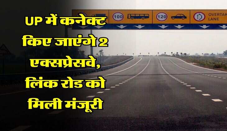 UP में कनेक्ट किए जाएंगे 2 एक्सप्रेसवे, लिंक रोड को मिली मंजूरी