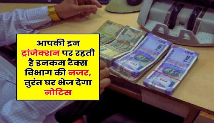 Income Tax Notice : आपकी इन ट्रांजेक्शन पर रहती है इनकम टैक्स विभाग की नजर, तुरंत घर भेज देगा नोटिस