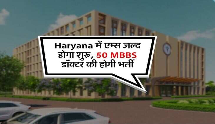Haryana में एम्स जल्द होगा शुरू, 50 MBBS डॉक्टर की होगी भर्ती