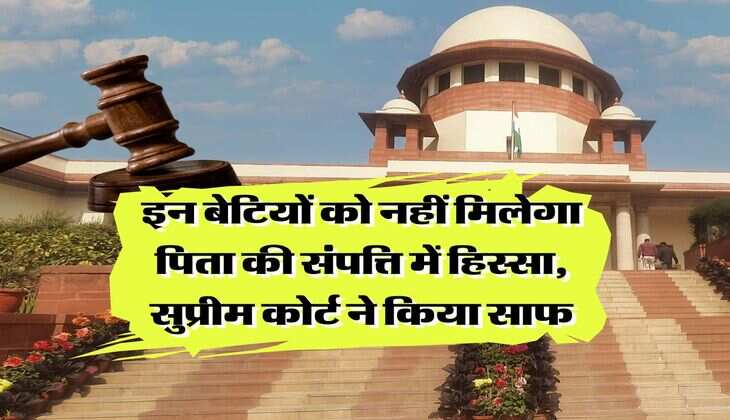Daughter Property Rights : इन बेटियों को नहीं मिलेगा पिता की संपत्ति में हिस्सा, सुप्रीम कोर्ट ने किया साफ
