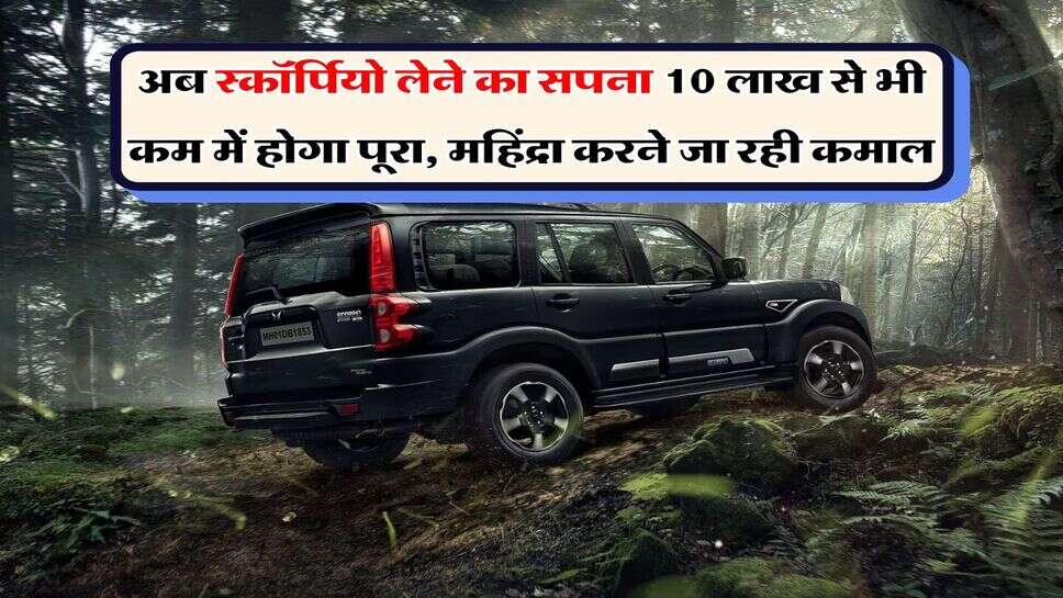 अब स्कॉर्पियो लेने का सपना 10 लाख से भी कम में होगा पूरा, महिंद्रा करने जा रही कमाल